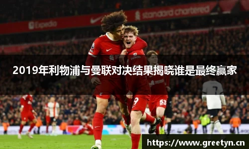 2019年利物浦与曼联对决结果揭晓谁是最终赢家