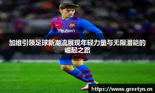 加维引领足球新潮流展现年轻力量与无限潜能的崛起之路