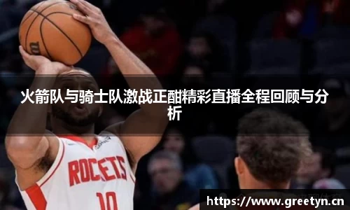 火箭队与骑士队激战正酣精彩直播全程回顾与分析