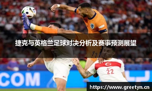 捷克与英格兰足球对决分析及赛事预测展望