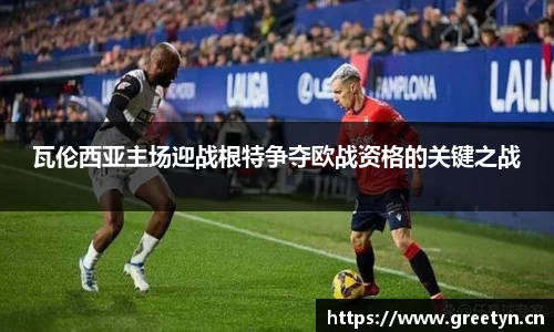 瓦伦西亚主场迎战根特争夺欧战资格的关键之战