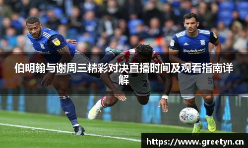 伯明翰与谢周三精彩对决直播时间及观看指南详解