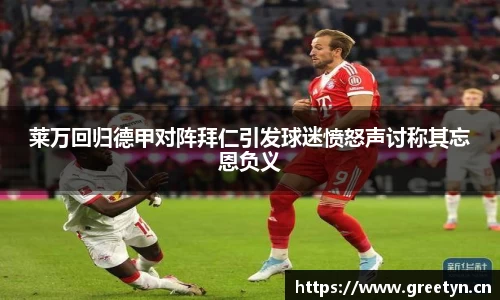 莱万回归德甲对阵拜仁引发球迷愤怒声讨称其忘恩负义