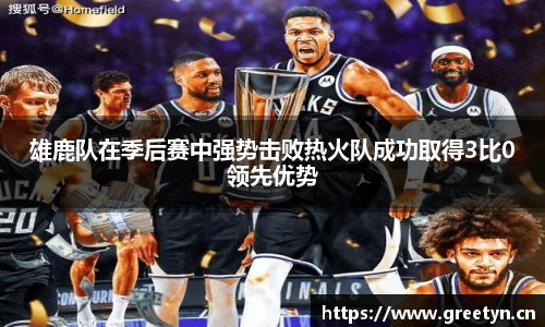 雄鹿队在季后赛中强势击败热火队成功取得3比0领先优势